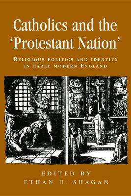 Catholics and the protestant nation: Religious politics and identity in early modern England (Politics, Culture and Society in Early Modern Britain)