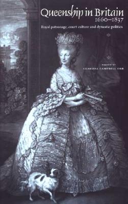 Queenship In Britain 1660-1837: Royal Patronage, Court Culture and Dynastic Politics