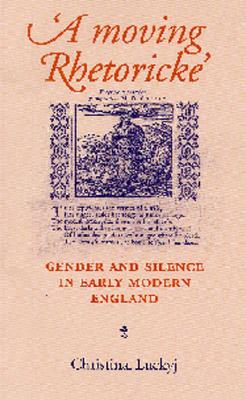A Moving Rhetoricke: Gender and Silence in Early Modern England
