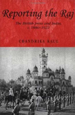 Reporting the Raj: The British Press and India, c. 1880-1922 (Studies in Imperialism)