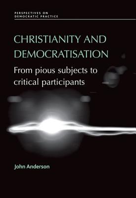 Christianity and democratisation: From pious subjects to critical participants (Perspectives on Democratic Practice)