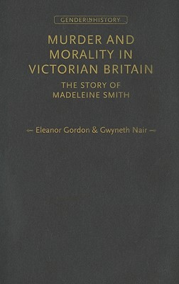 Murder and morality in Victorian Britain: The story of Madeleine Smith (Gender in History)