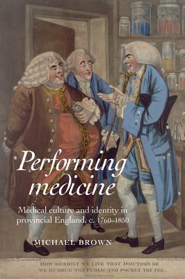 Performing Medicine: Medical culture and identity in provincial England, c.17601850
