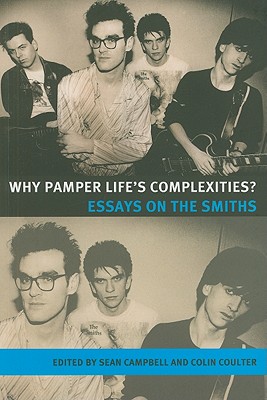 Why pamper life's complexities: Essays on The Smiths (Music and Society)