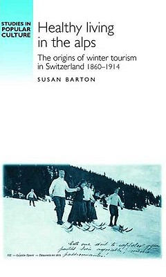 Image for Healthy living in the Alps: The origins of winter tourism in Switzerland, 1860?1914 (Studies in Popular Culture)