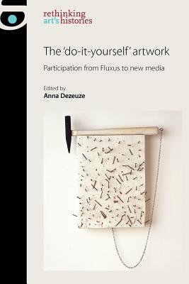 The 'do-it-yourself' artwork: Participation from Fluxus to New Media (Rethinking Art's Histories)