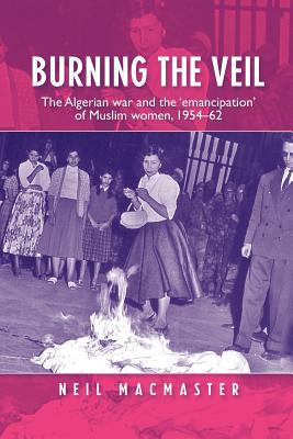 Burning the veil: The Algerian war and the 'emancipation' of Muslim women, 195462