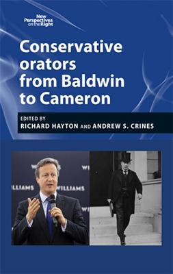 Conservative orators: From Baldwin to Cameron (New Perspectives on the Right, 6)