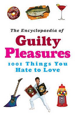 The Encyclopaedia of Guilty Pleasures, 1001 Things You Hate to Love