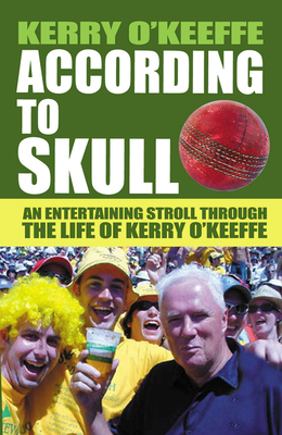 ACCORDING TO SKULL: An Entertaining Stroll Through the Life of Kerry O'Keeffe