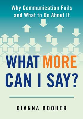 Image for What More Can I Say: Why Communication Fails and What to Do About It What More Can I Say: Why Communication Fails and What to Do About It