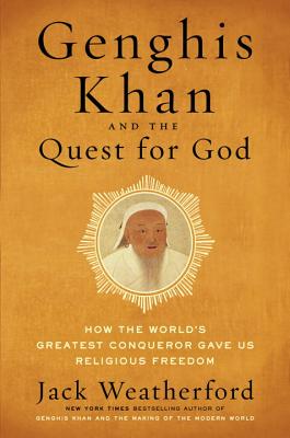Genghis Khan And The Quest For God: How The World's Greatest Conqueror Gave Us Religious Freedom