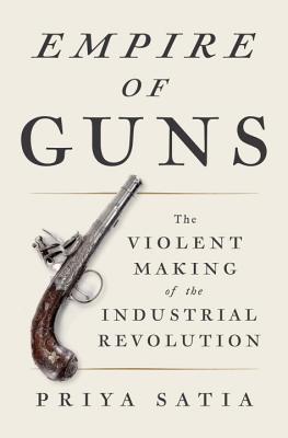Empire Of Guns: The Violent Making Of The Industrial Revolution