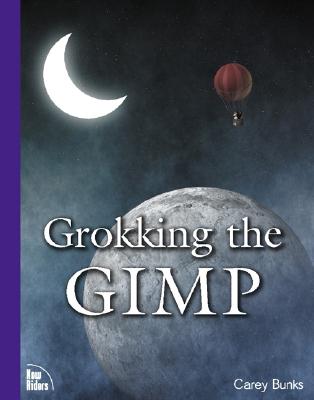 Grokking the Gimp: Advanced Techniques for Working With Digital Images