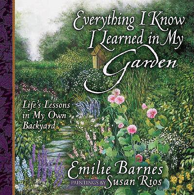 Everything I Know I Learned In My Garden Life's Lessons In My Own Backyard
