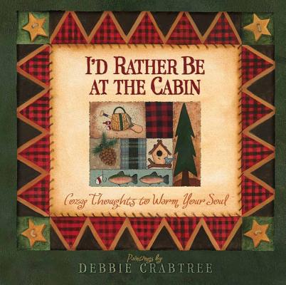 I'd Rather Be at the Cabin: Cozy Thoughts to Warm Your Soul