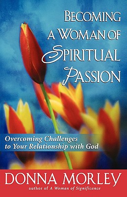 Becoming a Woman of Spiritual Passion: Overcoming Challenges to Your Relationship with God