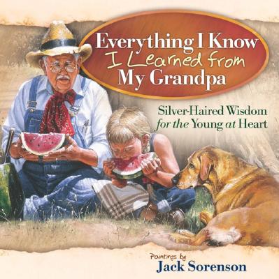 Everything I Know I Learned from My Grandpa: Silver-Haired Wisdom for the Young at Heart