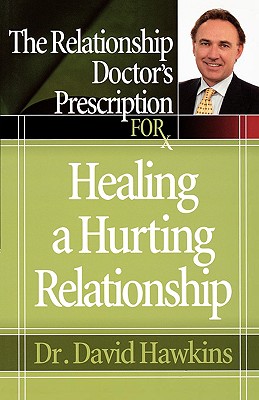 The Relationship Doctor's Prescription for Healing a Hurting Relationship