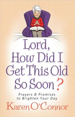 Lord, How Did I Get This Old So Soon: Prayers and Promises to Brighten Your Day