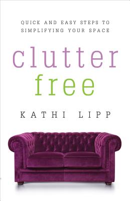 Clutter Free: Quick and Easy Steps to Simplifying Your Space