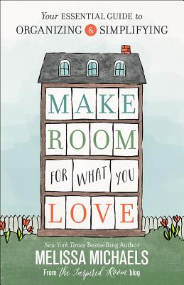 Make Room for What You Love: Your Essential Guide to Organizing and Simplifying