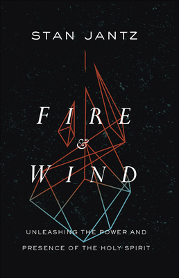 Fire and Wind: Unleashing the Power and Presence of the Holy Spirit