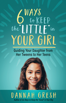 Image for Six Ways to Keep the "Little" in Your Girl: Guiding Your Daughter from Her Tweens to Her Teens