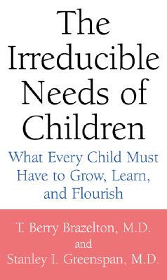 The Irreducible Needs of Children: What Every Child Must Have to Grow, Learn, and Flourish