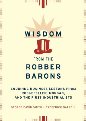 Wisdom from the Robber Barons: Enduring Business Lessons from Rockefeller, Morgan, and the First Industrialists