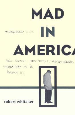 Mad In America: Bad Science, Bad Medicine, And The Enduring Mistreatment Of The Mentally Ill