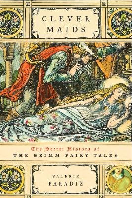 Clever Maids: The Secret History Of The Grimm Fairy Tales