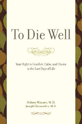 To Die Well: Your Right to Comfort, Calm, and Choice in the Last Days of Life