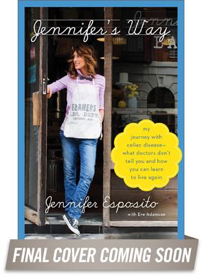 Jennifer's Way: My Journey with Celiac Disease--What Doctors Don t Tell You and How You Can Learn to Live Again