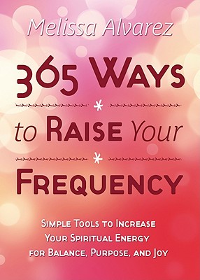 Image for 365 Ways to Raise Your Frequency: Simple Tools to Increase Your Spiritual Energy for Balance, Purpose, and Joy