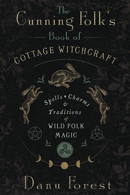 Cunning Folk's Book of Cottage Witchcraft: Spells, Charms & Traditions of Wild Folk Magic