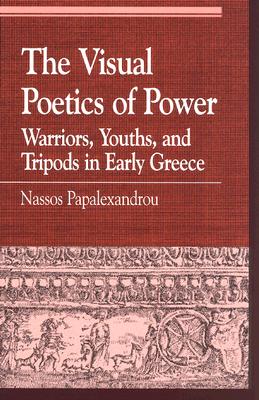 THE VISUAL POETICS OF POWER Warriors, Youths, and Tripods in Early Greece