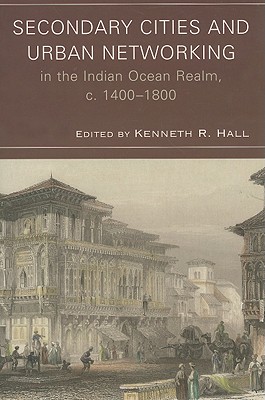 Secondary Cities and Urban Networking in the Indian Ocean Realm, c. 1400-1800 (Volume 1) (Comparative Urban Studies, 1)