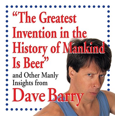 Image for "The Greatest Invention In The History Of Mankind Is Beer" And Other Manly Insights From Dave Barry