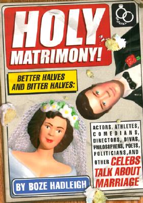 Holy Matrimony! Better Halves and Bitter Halves: Actors,Athletes,Comedians,Directors, Divas,Philosophers,Poets,Politicians