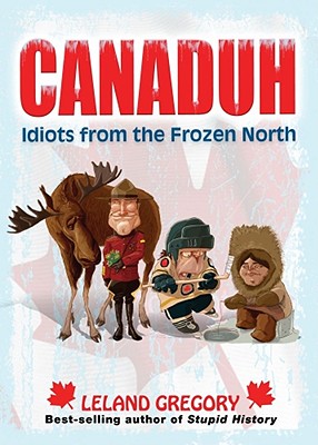 Canaduh: Idiots from the Frozen North (Volume 9) (Stupid History)