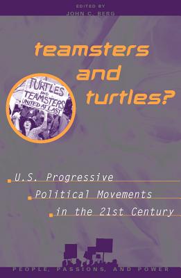 Teamsters and Turtles U.S. Progressive Political Movements in the 21st Century [Series: People, Passions, and Power]