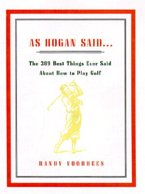 AS HOGAN SAID.: THE 389 BEST THINGS ANYONE SAID ABOUT HOW TO PLAY GOLF