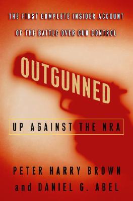 Outgunned: Up Against the NRA-- The First Complete Insider Account of the Battle Over Gun Control