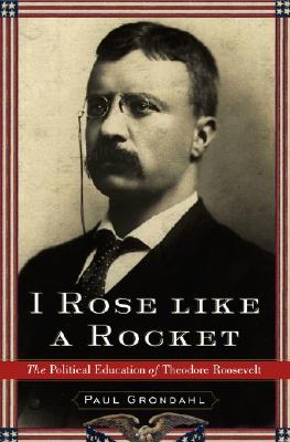 Image for I Rose Like a Rocket: The Political Education of Theodore Roosevelt