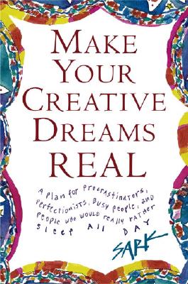 Make Your Creative Dreams Real: A Plan for Procrastinators, Perfectionists, Busy People, and People Who Would Really Rather Sleep All Day