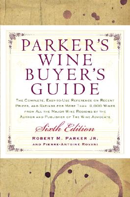 Parker's Wine Buyer's Guide 6th Edition: The Complete, Easy-to-Use Reference on Recent Vintages, Prices, and Ratings for More Than 8,000 Wines from All the Major Wine Regions