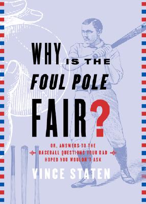 Why is the Foul Pole Fair Or, Answers to the Baseball Questions Your Dad Hoped You Would Ask