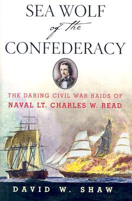 Sea Wolf of the Confederacy: The Daring Civil War Raids of Naval Lt. Charles W. Read