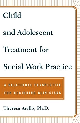 Child and Adolescent Treatment for Social Work Practice: A Relational Perspective for Beginning Clinicians